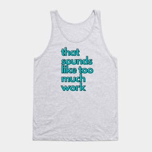 That Sounds Like Too Much Work - Aqua Blocky Font Tank Top